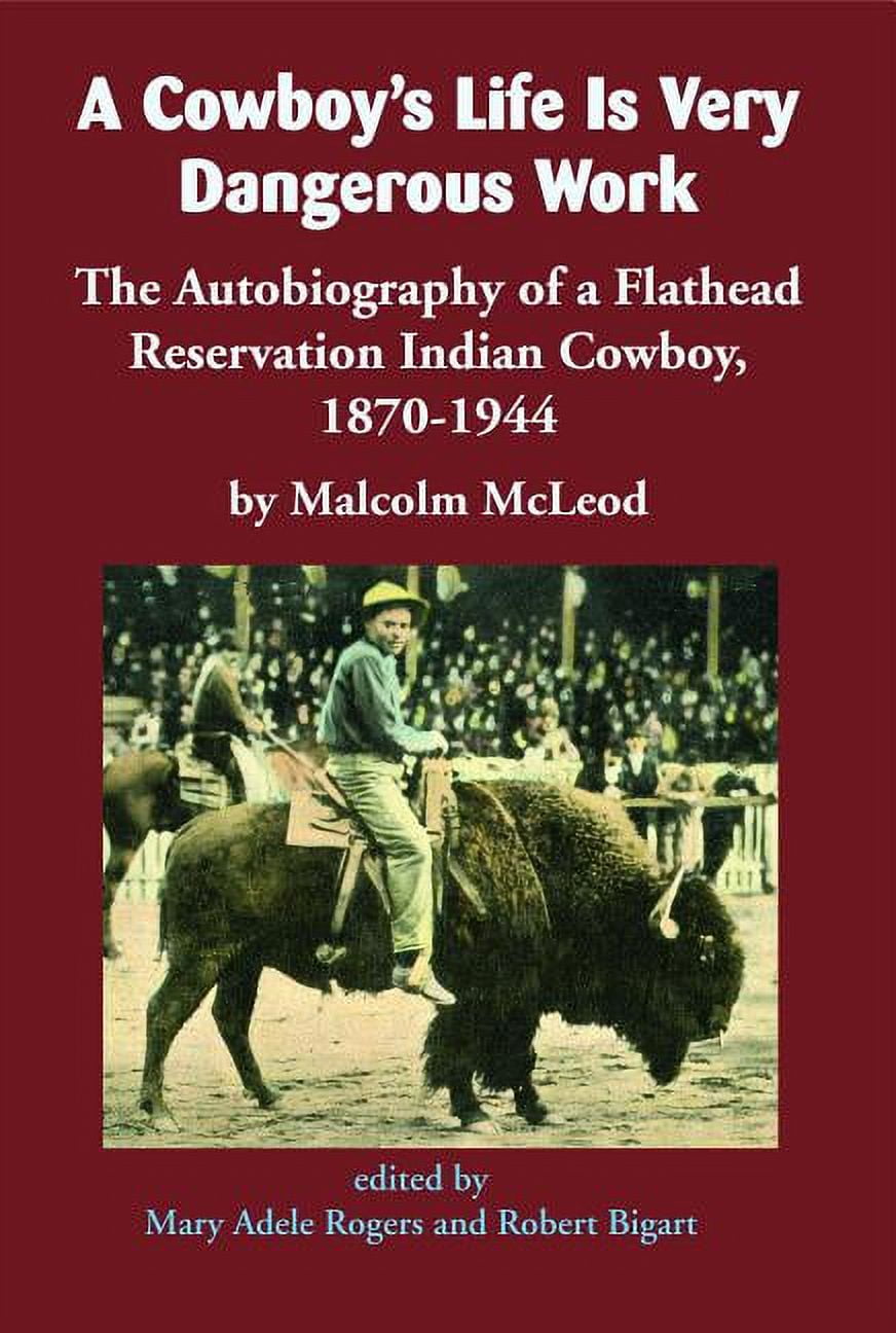 MALCOLM MCLEOD; MARY ADELE ROGERS; ROBERT J BIGART A Cowboy's Life Is Very Dangerous Work : The Autobiography of a Flathead Reservation Indian Cowboy, 1870-1944 (Paperback)