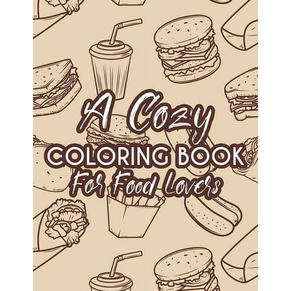 A Cozy Coloring Book For Food Lovers: A Food Coloring And Activity Pages, Illustrations And Food Designs To Color For Children