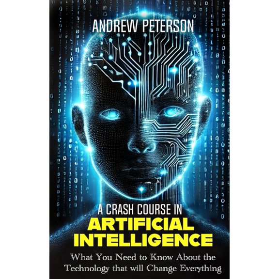 A Crash Course in Artificial Intelligence: What You Need to Know About the Technology that will Change Everything, (Paperback)