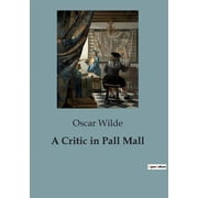 A Critic in Pall Mall Exploring the Intersection of Art, Literature, and Society in Oscar Wildes Critiques, Paperback