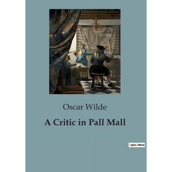 A Critic in Pall Mall: Exploring the Intersection of Art, Literature, and Society in Oscar Wilde's Critiques, (Paperback)