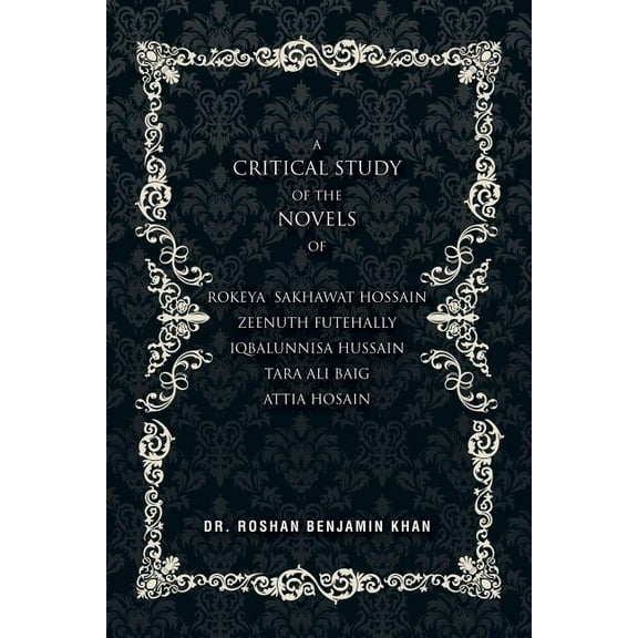 A Critical Study Of The Novels: Of Rokeya Shakwat Hossain Zeenuth Futehally Iqbalunnisa Hussain Tara Ali Baig Attia Hosain