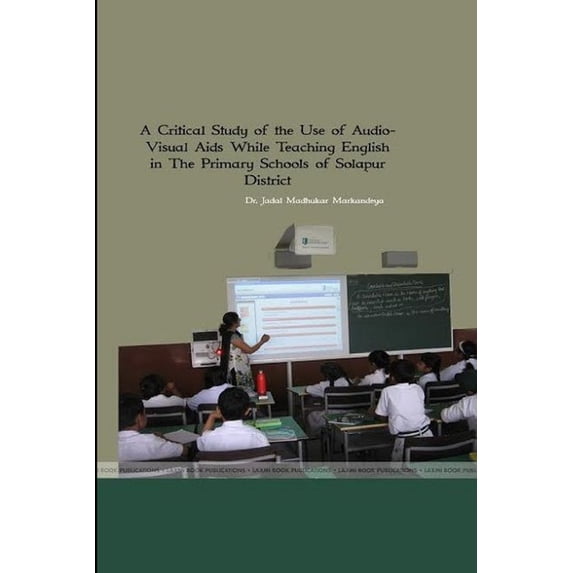 A Critical Study of the Use of Audio- Visual Aids While Teaching English in The Primary Schools of Solpaur District, (Paperback)