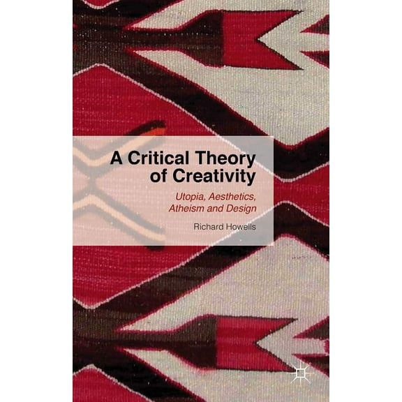 A Critical Theory of Creativity: Utopia, Aesthetics, Atheism and Design, (Hardcover)