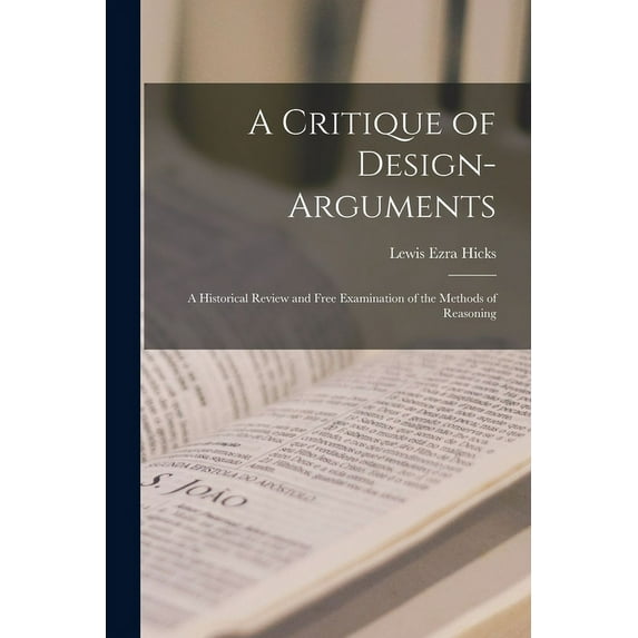 A Critique of Design-arguments; a Historical Review and Free Examination of the Methods of Reasoning (Paperback)