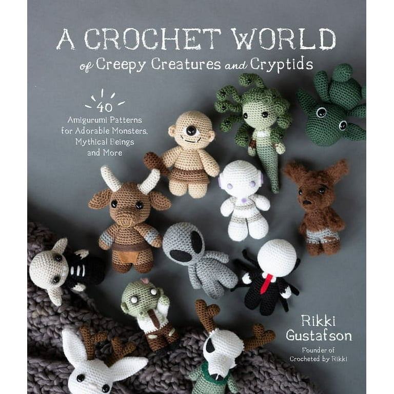 A Crochet World of Creepy Creatures and Cryptids: 40 Amigurumi Patterns for Adorable Monsters, Mythical Beings and More [Book]