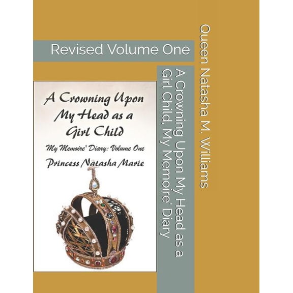 A Crowning Upon My Head as a Girl Child, My Memoire Diary Volume One Princess Natasha Marie: Revised Volume One Paperback 1726632369 9781726632362 Queen Natasha M. Williams