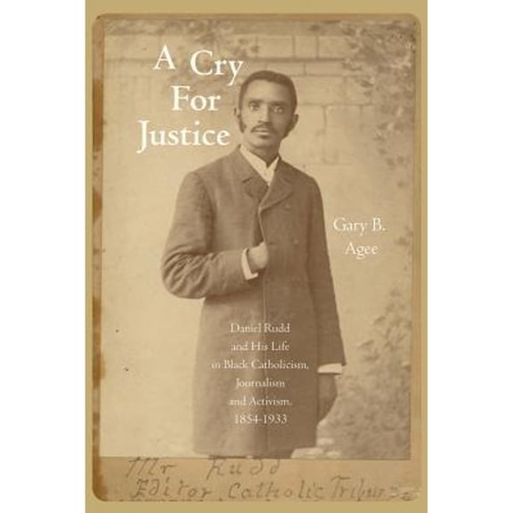 Pre-Owned A Cry for Justice: Daniel Rudd and His Life in Black Catholicism, Journalism, and Activism, 1854-1933 (Hardcover) 1557289751 9781557289759