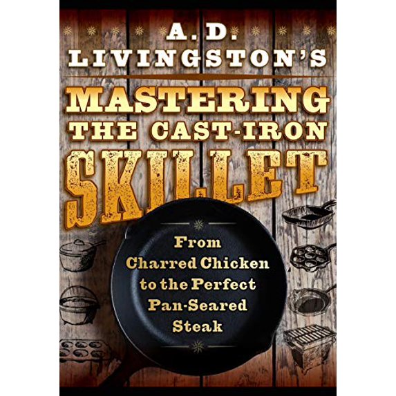 Pre-Owned A. D. Livingston's Mastering the Cast-Iron Skillet: From Charred Chicken to the Perfect Pan-Seared Steak (Paperback) 1493045261 9781493045266