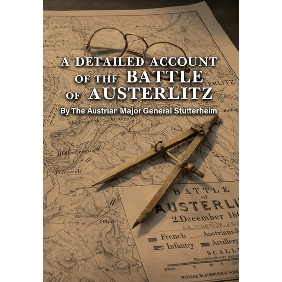 A DETAILED ACCOUNT OF THE BATTLE OF AUSTERLITZ By The Austrian Major General Stutterheim, (Hardcover)