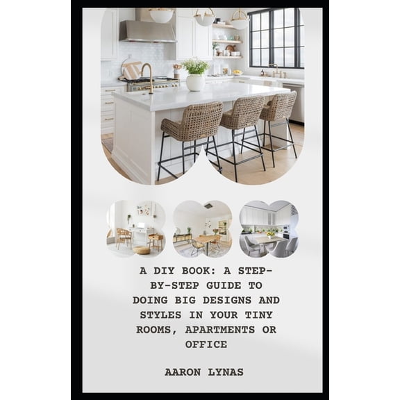 A DIY Book: A Step-By-Step Guide to Doing Big Designs and Styles in Your Tiny Rooms, Apartments or Office, (Paperback)