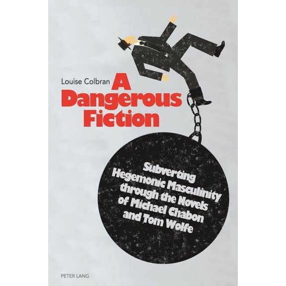 A Dangerous Fiction: Subverting Hegemonic Masculinity through the Novels of Michael Chabon and Tom Wolfe, (Paperback)