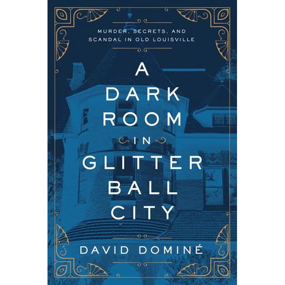 A Dark Room in Glitter Ball City: Murder, Secrets, and Scandal in Old Louisville