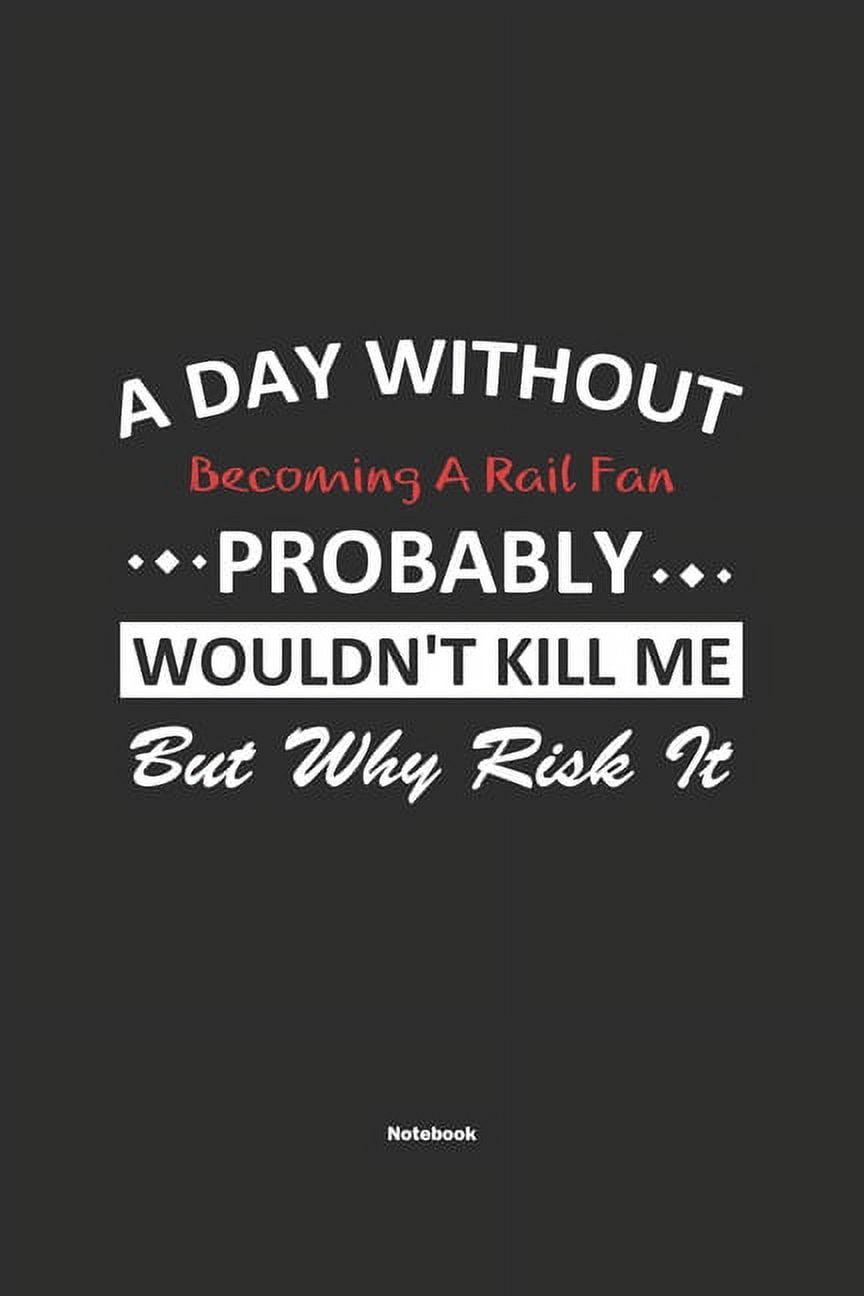 A Day Without Becoming A Rail Fan Probably Wouldn't Kill Me But Why Risk It Notebook (Paperback)