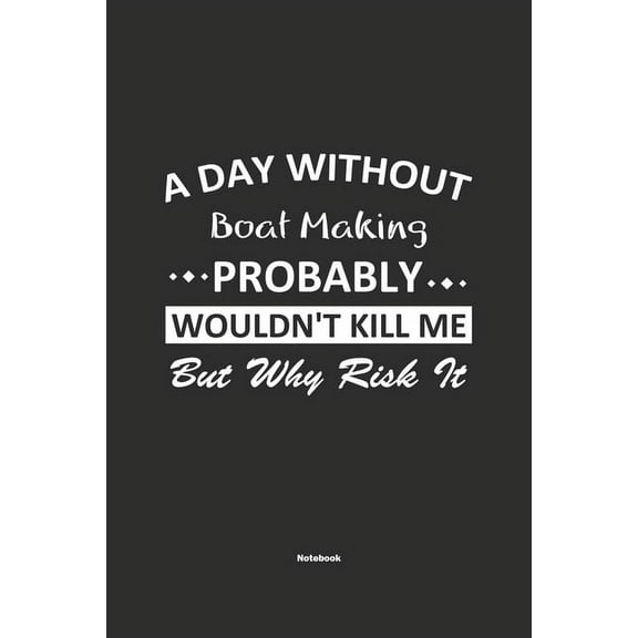 A Day Without Boat Making Probably Wouldn't Kill Me But Why Risk It Notebook : NoteBook / Journla Boat Making Gift, 120 Pages, 6x9, Soft Cover, Matte Finish (Paperback)