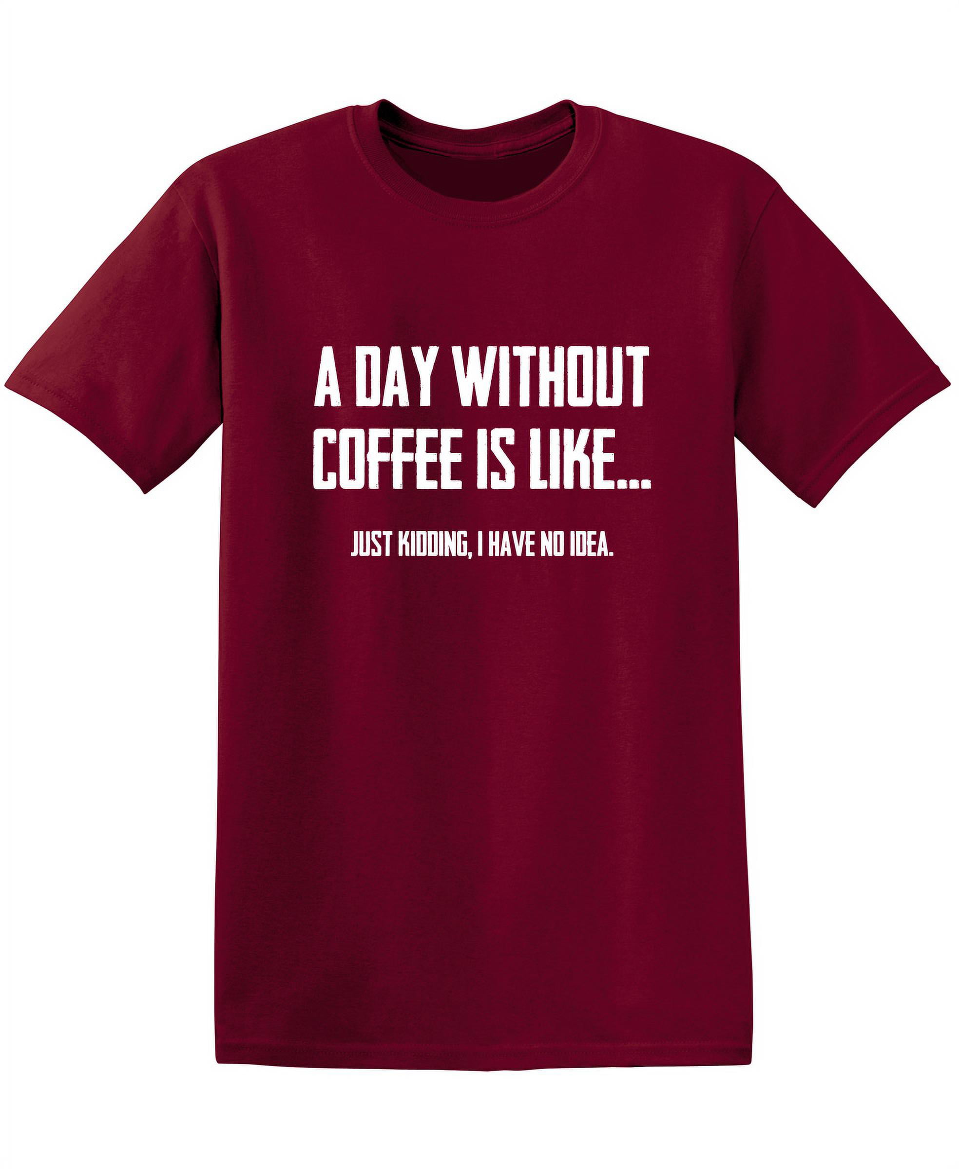 https://i5.walmartimages.com/seo/A-Day-Without-Coffee-Is-Like-Just-Kidding-I-Have-No-Idea-Sarcastic-Premium-T-Shirt-Adult-Humor-Funny-Graphic-Tee-For-Xmas-Pre-Birthday-Anniversary-Gi_3d7925ba-39f9-456e-b640-504fe261cc7d.270af658e23828d579744a3119581bd6.jpeg
