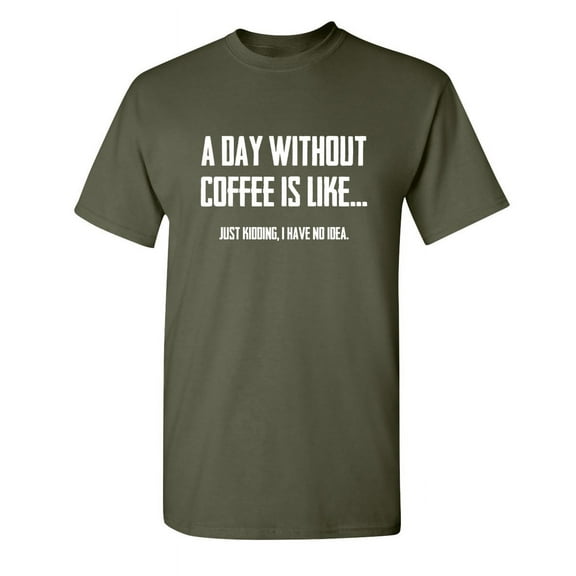 A Day Without Coffee Is Like Just Kidding I Have No Idea Sarcastic Premium T Shirt Adult Humor Funny Graphic Tee For Xmas Pre Birthday Anniversary Gift Hilarious Novelty Tshirt