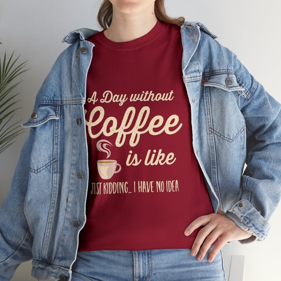 A Day Without Coffee Is Like Just Kidding T-Shirt
