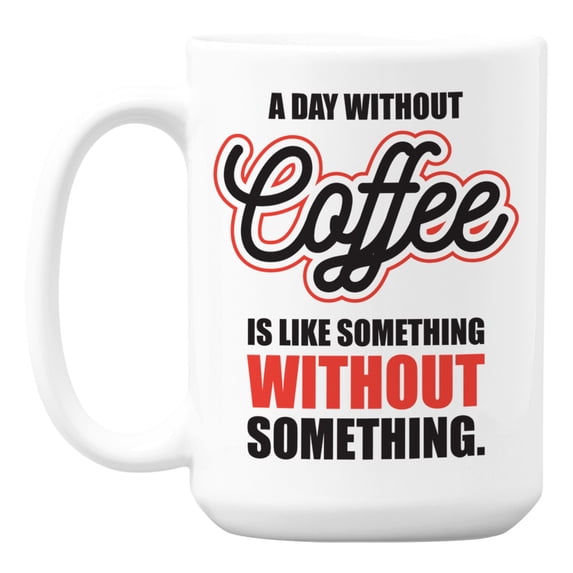 A Day Without Coffee Is Like Something Without Something Coffee & Tea Mug (15oz)