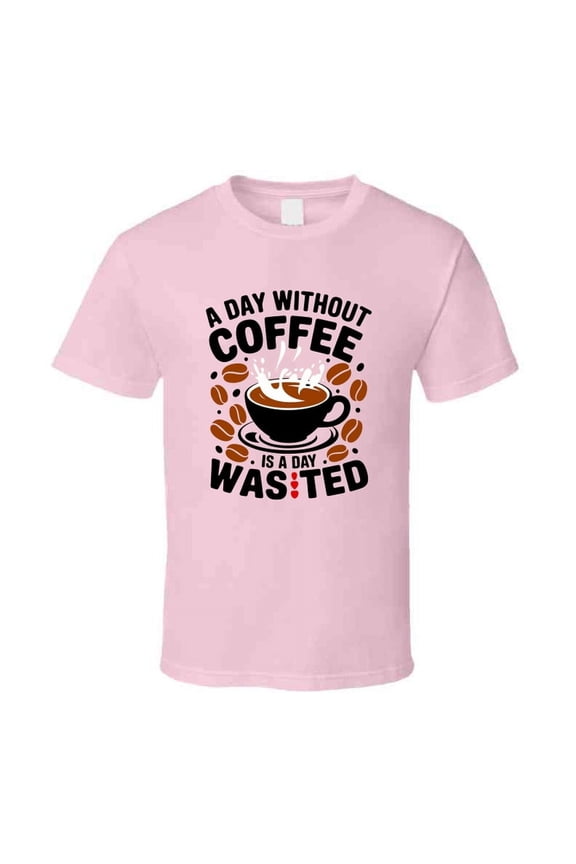 A Day Without Coffee Is Wasted T-shirt – Funny Coffee Lover Tee For Caffeine Addicts T Shirt