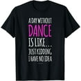 thumbnail image 1 of A Day Without Dance Is Like Gift Tee. Funny Dance Tshirts T-Shirt, 1 of 4