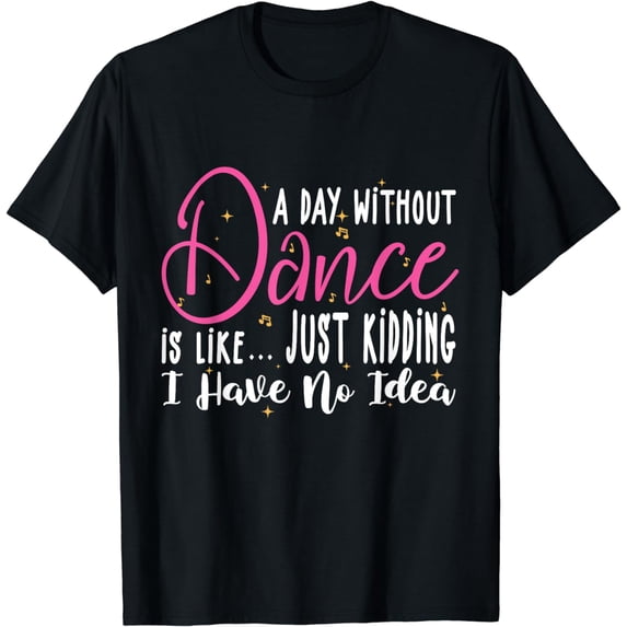 A Day Without Dance Is Like Gifts Tee. Funny Dance T-Shirt