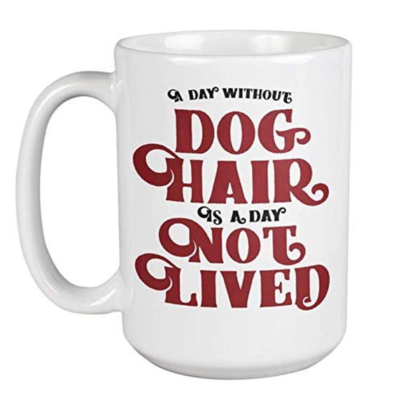 A Day Without Dog Hair Is A Day Not Lived. Love For Pets Themed Coffee & Tea Gift Mug For Doggy Lover, Groomer, Trainer, Sister, Brother, Puppy Mom Or Dad, Boss Lady, Pet Lovers And Handlers (15oz)
