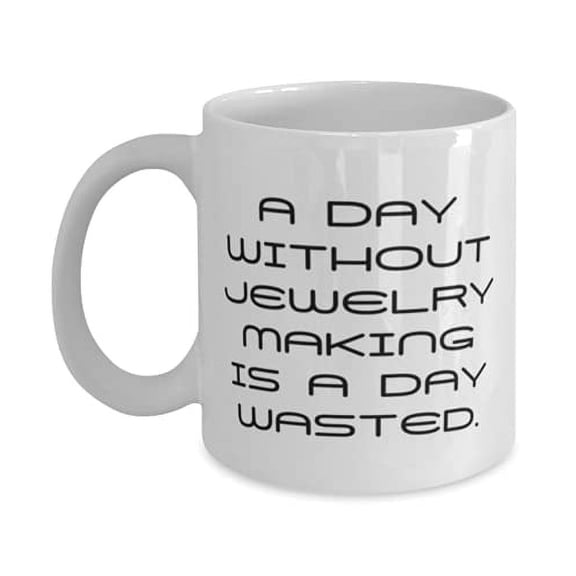A Day Without Jewelry Making is a Day Wasted. 11oz Mug, Jewelry Making Present From, Unique Cup F Men Women