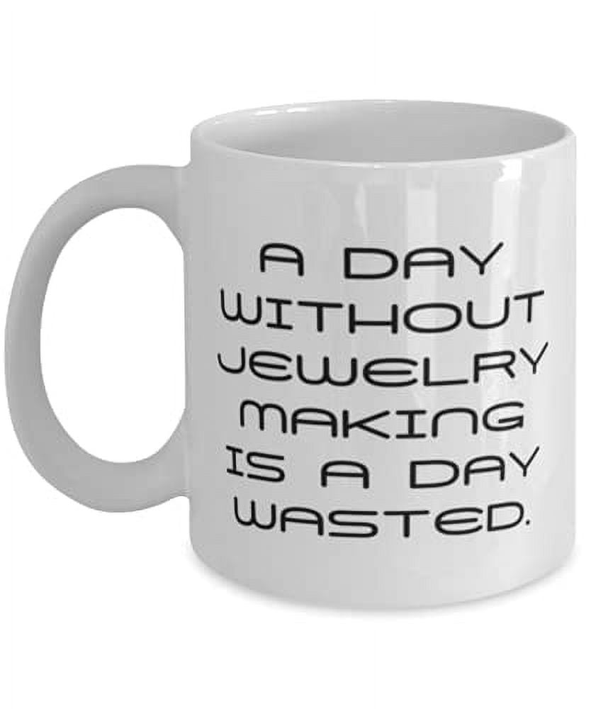 A Day Without Jewelry Making is a Day Wasted. 15oz Mug, Jewelry Making Present From, Unique Cup F Men Women