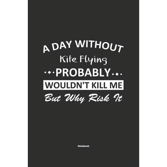 A Day Without Kite Flying Probably Wouldn't Kill Me But Why Risk It Notebook : NoteBook / Journla Kite Flying Gift, 120 Pages, 6x9, Soft Cover, Matte Finish (Paperback)