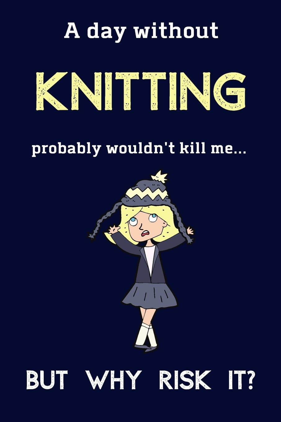 A Day Without Knitting Probably Wouldn't Kill Me  But Why Risk It? : Knitting  Gifts For Women, Mum, Grandma & Aunty - 120 Page Lined Journal or Notebook  (Paperback) 