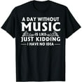 thumbnail image 1 of A Day Without Music Is Like Just ding I Have No Idea T-Shirt, 1 of 4