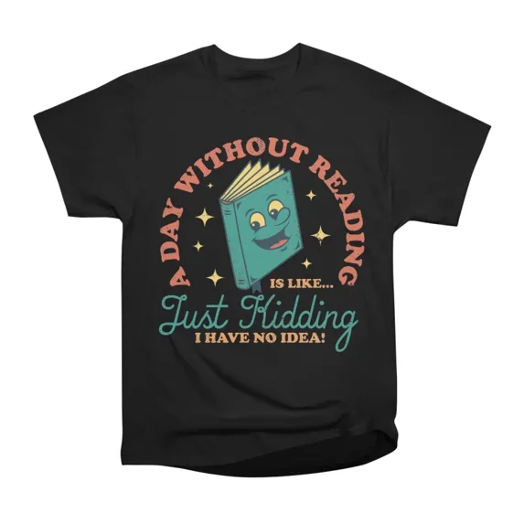 A Day Without Reading Is Like Just Kidding I Have No Idea Books T-Shirt ...
