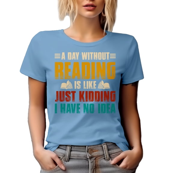 A Day Without Reading Is Like Just Kidding, I Have No Idea, Bookworm, Baby Blue T-Shirt, Small
