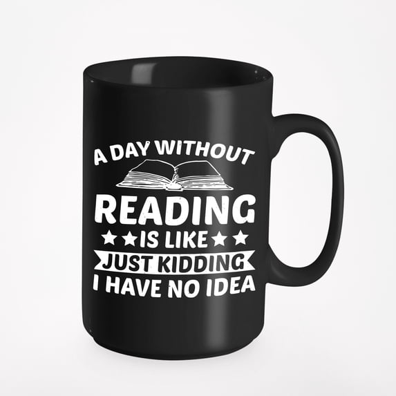 A Day Without Reading Is Like Just Kidding, I Have No Idea - Bookworm, Black 15oz Ceramic Mug