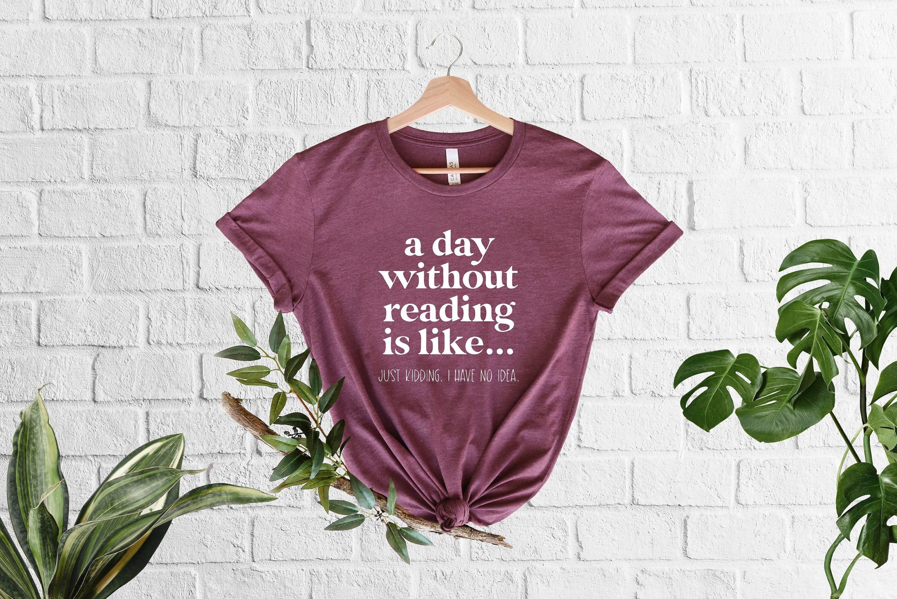 A Day Without Reading Shirt, Funny Book Lover Gift, Teacher Reading Tee