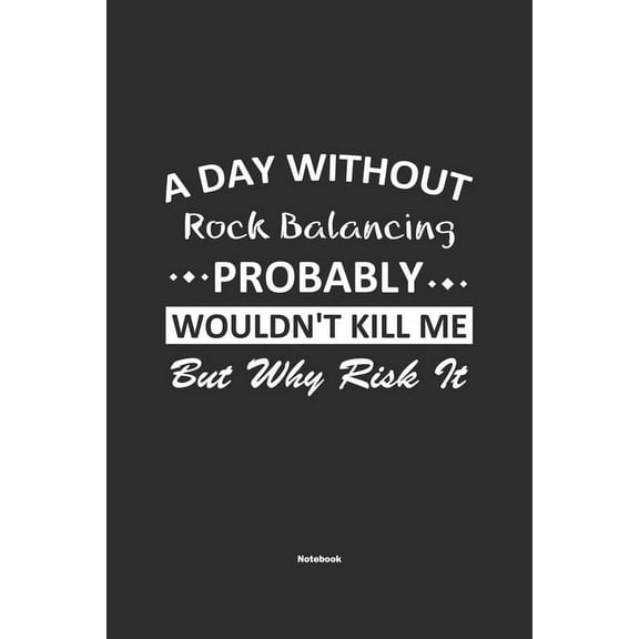A Day Without Rock Balancing Probably Wouldn't Kill Me But Why Risk It Notebook : NoteBook / Journla Rock Balancing Gift, 120 Pages, 6x9, Soft Cover, Matte Finish (Paperback)