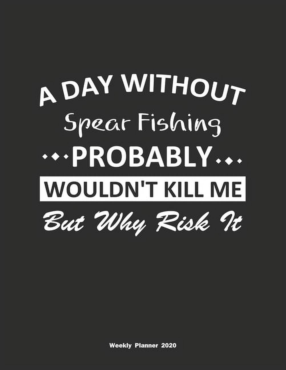 A Day Without Spear Fishing Probably Wouldn't Kill Me But Why Risk It  Weekly Planner 2020 : Weekly Calendar / Planner Spear Fishing Gift, 146  Pages, 8.5x11, Soft Cover, Matte Finish 