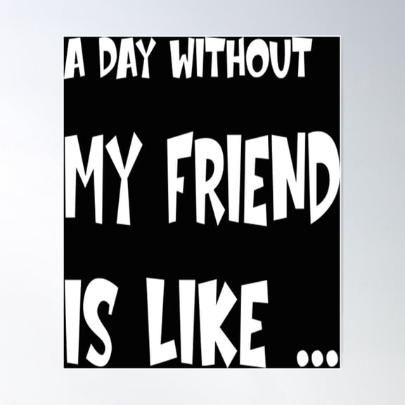 A Day Without T-Shirta Day Without My Friend Is Like Poster Wall Art, Modern Wall Decor For Living Room Bedroom, 24x36 UNFRAMED