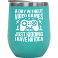 thumbnail image 1 of A Day Without Video Games, I Have No Idea, Gamer, Mint 12oz Wine Tumbler, 1 of 1