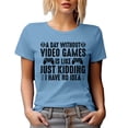 thumbnail image 1 of A Day Without Video Games Is Like Just Kidding, I Have No Idea, Baby Blue T-Shirt, Small, 1 of 5