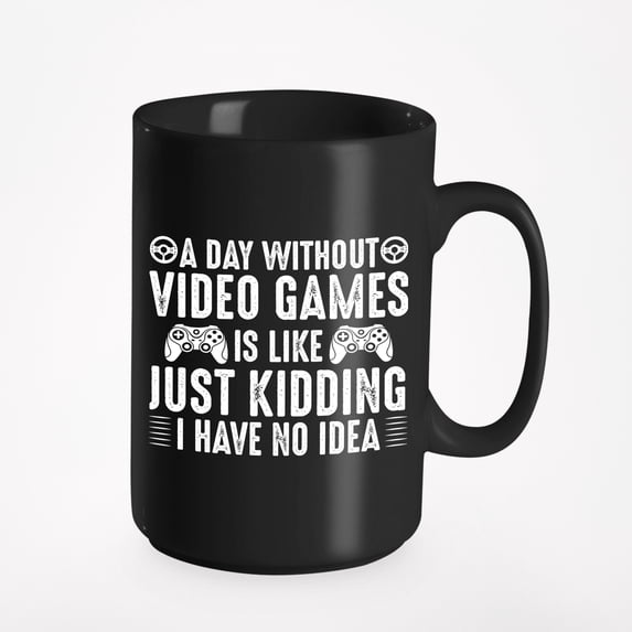 A Day Without Video Games Is Like Just Kidding, I Have No Idea - Gamer, Black 15oz Ceramic Mug
