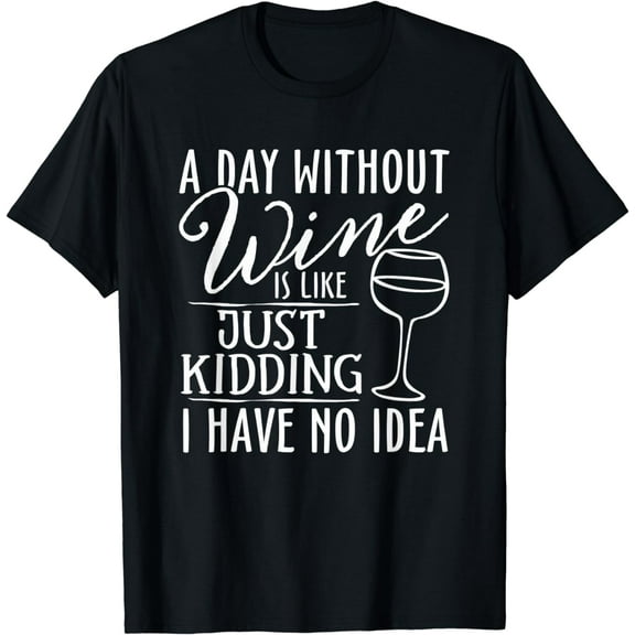 A Day Without Wine Is Like Just Kidding Wine Drinking Lover T-Shirt