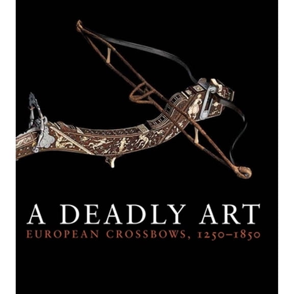 Pre-Owned A Deadly Art: European Crossbows, 1250-1850 (Paperback) 0300197047 9780300197044