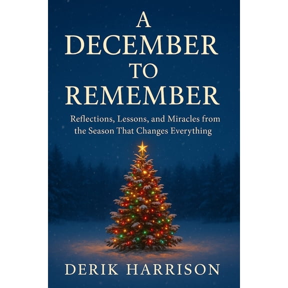 A December to Remember: Reflections, Lessons, and Miracles from the Season That Changes Everything, (Paperback)