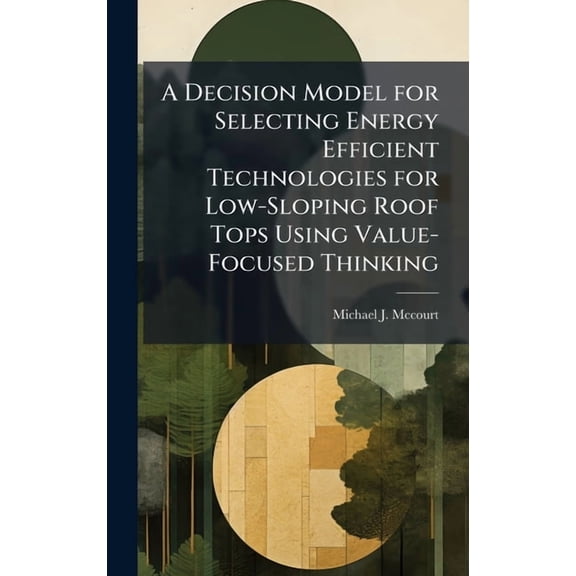 A Decision Model for Selecting Energy Efficient Technologies for Low-Sloping Roof Tops Using Value-Focused Thinking, (Hardcover)
