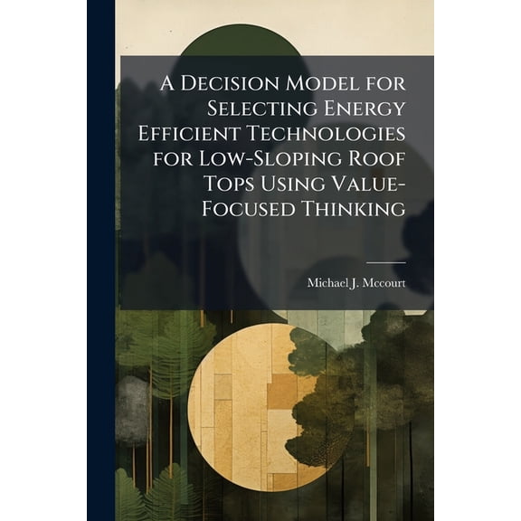 A Decision Model for Selecting Energy Efficient Technologies for Low-Sloping Roof Tops Using Value-Focused Thinking, (Paperback)
