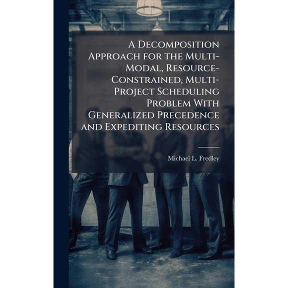 A Decomposition Approach for the Multi-Modal, Resource-Constrained, Multi-Project Scheduling Problem With Generalized Pr, (Hardcover)