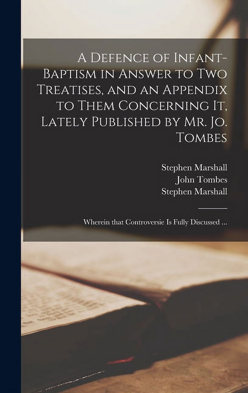 A Defence of Infant-baptism in Answer to Two Treatises, and an Appendix to Them Concerning It, Lately Published by Mr. Jo. Tombes (Hardcover)