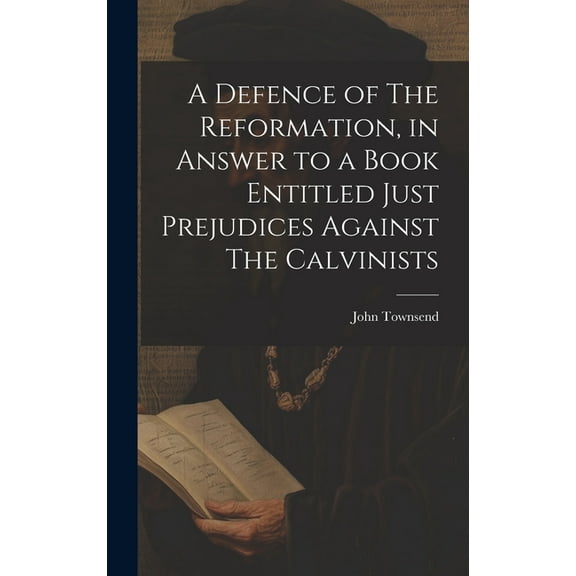 A Defence of The Reformation, in Answer to a Book Entitled Just Prejudices Against The Calvinists (Hardcover)